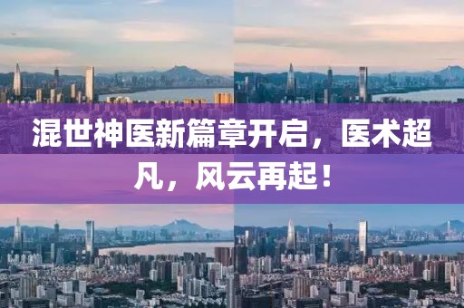 混世神医新篇章开启，医术超凡，风云再起！