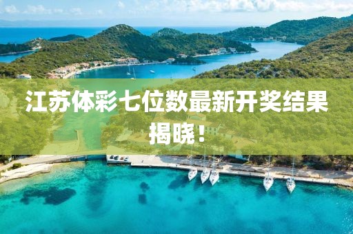 江苏体彩七位数最新开奖结果揭晓！