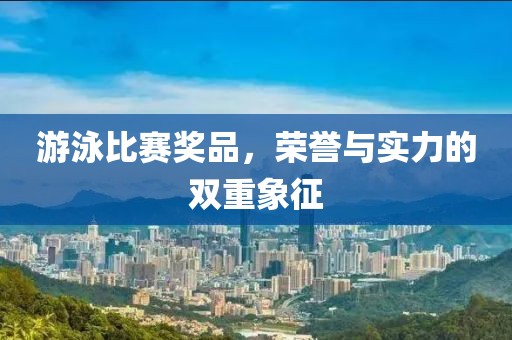 游泳比赛奖品，荣誉与实力的双重象征