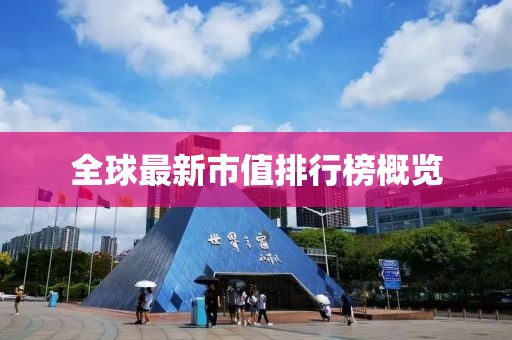 全球最新市值排行榜概览