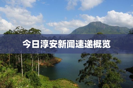今日淳安新闻速递概览