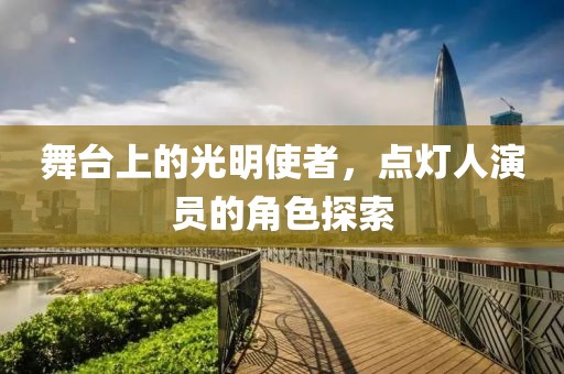 舞台上的光明使者，点灯人演员的角色探索