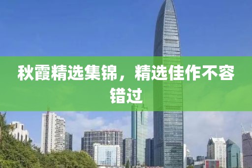 秋霞精选集锦，精选佳作不容错过