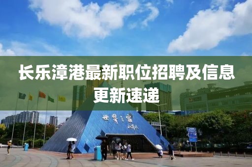 长乐漳港最新职位招聘及信息更新速递