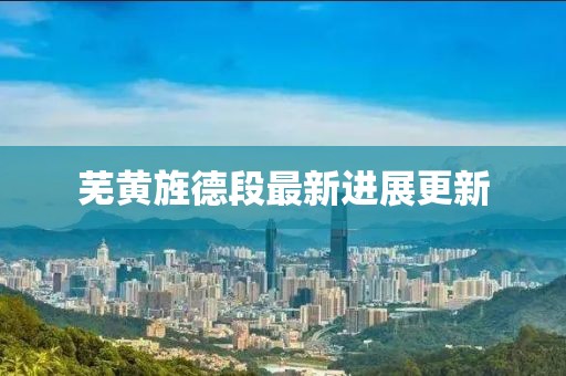 芜黄旌德段最新进展更新