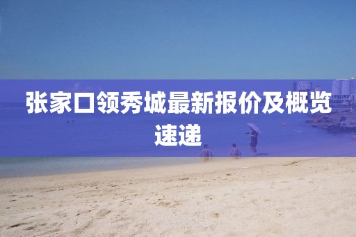 张家口领秀城最新报价及概览速递
