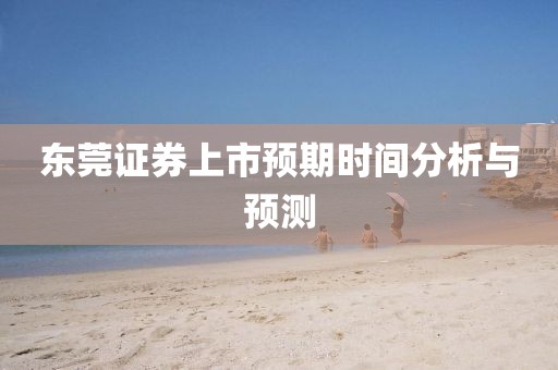 东莞证券上市预期时间分析与预测