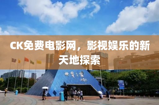 CK免费电影网，影视娱乐的新天地探索