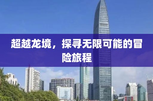 超越龙境，探寻无限可能的冒险旅程