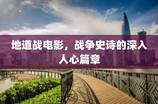 地道战电影，战争史诗的深入人心篇章