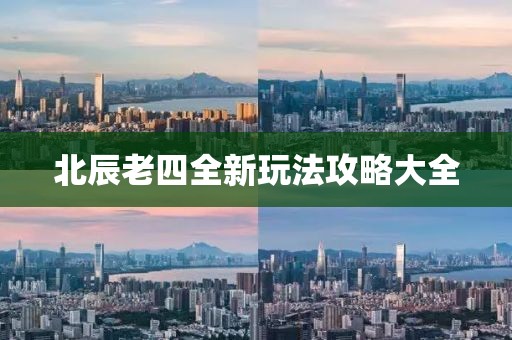 北辰老四全新玩法攻略大全