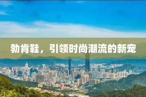 勃肯鞋，引领时尚潮流的新宠