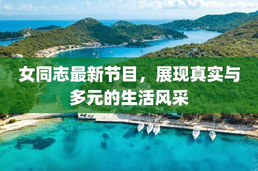 女同志最新节目，展现真实与多元的生活风采