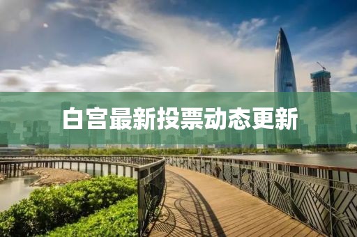 白宫最新投票动态更新