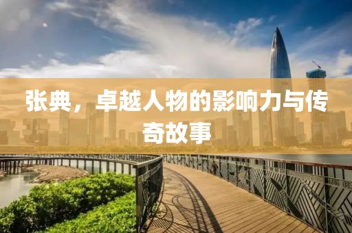 张典，卓越人物的影响力与传奇故事