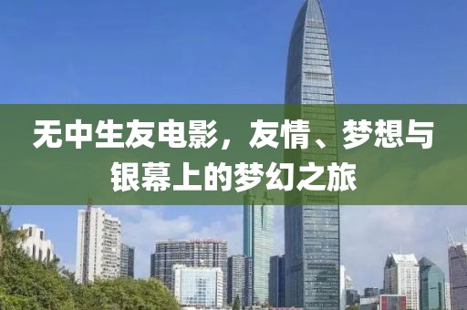 无中生友电影，友情、梦想与银幕上的梦幻之旅