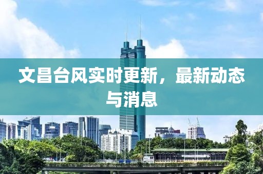 文昌台风实时更新，最新动态与消息