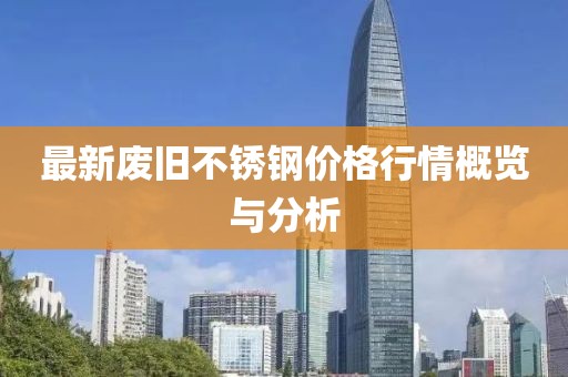 最新废旧不锈钢价格行情概览与分析