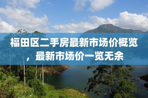 福田区二手房最新市场价概览，最新市场价一览无余