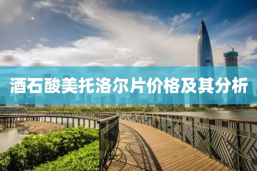 酒石酸美托洛尔片价格及其分析