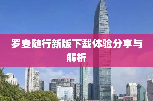 罗麦随行新版下载体验分享与解析