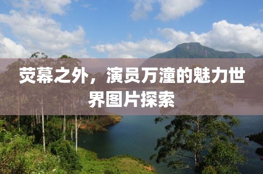 荧幕之外，演员万潼的魅力世界图片探索