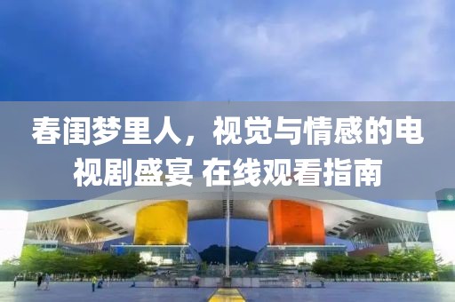 春闺梦里人，视觉与情感的电视剧盛宴 在线观看指南