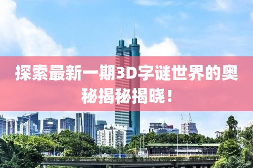 探索最新一期3D字谜世界的奥秘揭秘揭晓！
