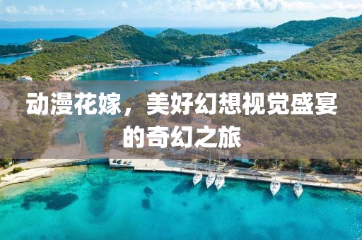 动漫花嫁，美好幻想视觉盛宴的奇幻之旅