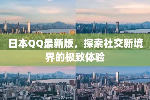 日本QQ最新版，探索社交新境界的极致体验