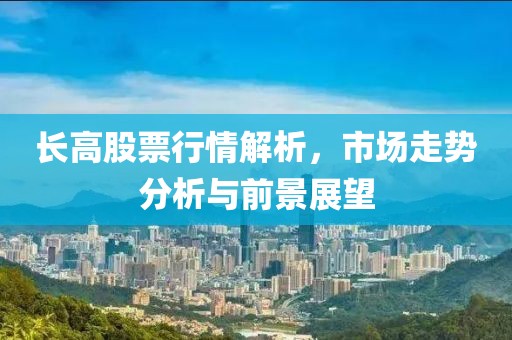 长高股票行情解析，市场走势分析与前景展望