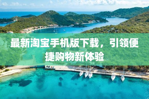 最新淘宝手机版下载，引领便捷购物新体验