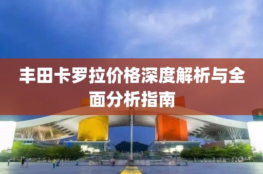 丰田卡罗拉价格深度解析与全面分析指南
