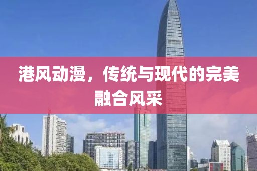 港风动漫，传统与现代的完美融合风采