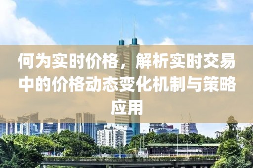 何为实时价格，解析实时交易中的价格动态变化机制与策略应用