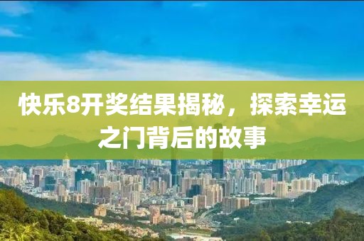 快乐8开奖结果揭秘，探索幸运之门背后的故事