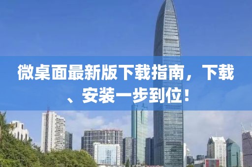 微桌面最新版下载指南，下载、安装一步到位！