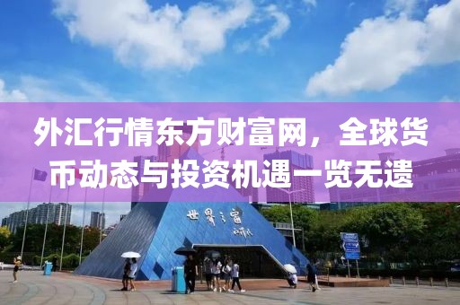 外汇行情东方财富网，全球货币动态与投资机遇一览无遗