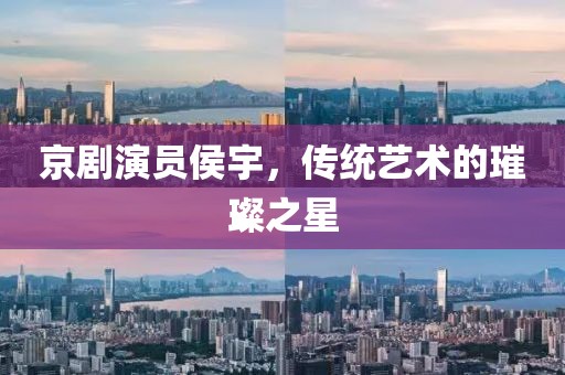 京剧演员侯宇，传统艺术的璀璨之星