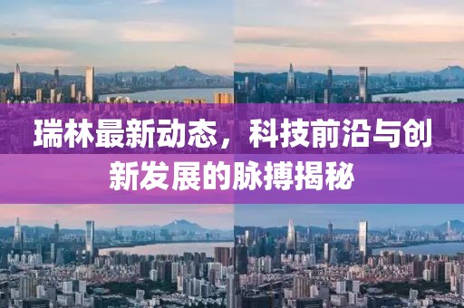 瑞林最新动态，科技前沿与创新发展的脉搏揭秘