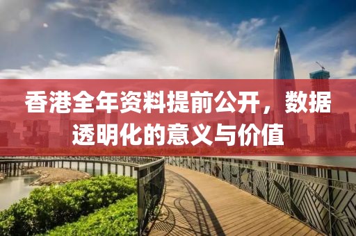 香港全年资料提前公开，数据透明化的意义与价值