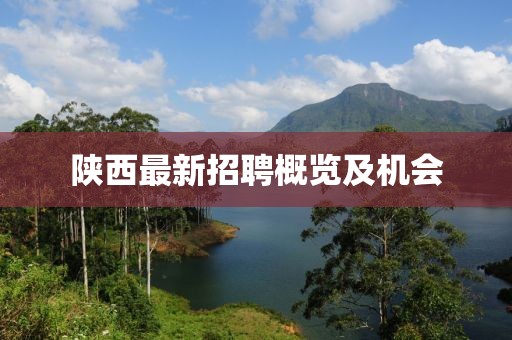 陕西最新招聘概览及机会