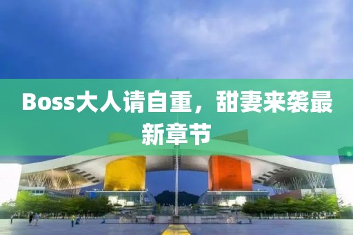 Boss大人请自重，甜妻来袭最新章节