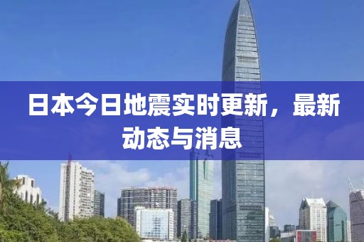 日本今日地震实时更新，最新动态与消息