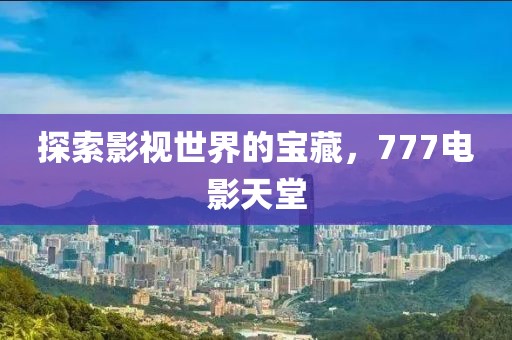 探索影视世界的宝藏，777电影天堂