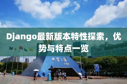 Django最新版本特性探索，优势与特点一览