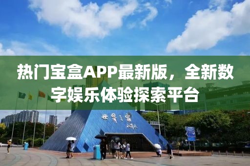 热门宝盒APP最新版，全新数字娱乐体验探索平台