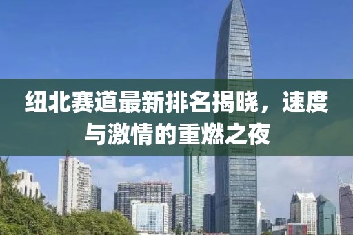 纽北赛道最新排名揭晓，速度与激情的重燃之夜