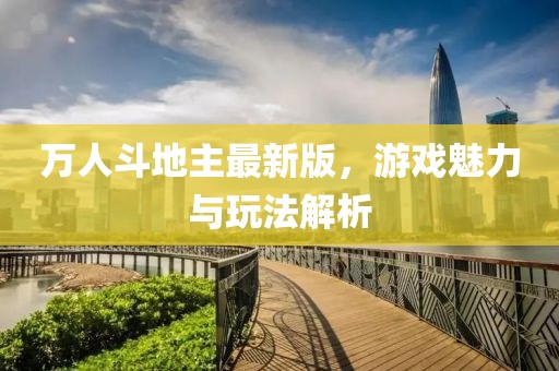 万人斗地主最新版，游戏魅力与玩法解析