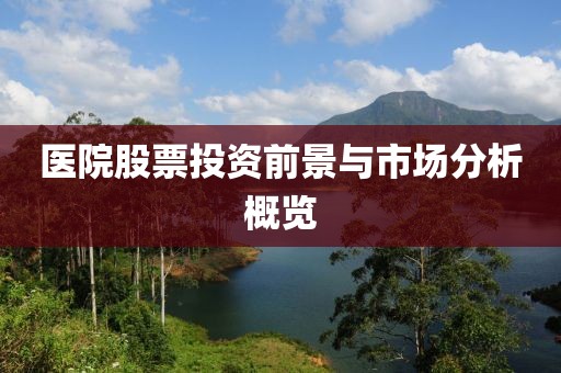 医院股票投资前景与市场分析概览